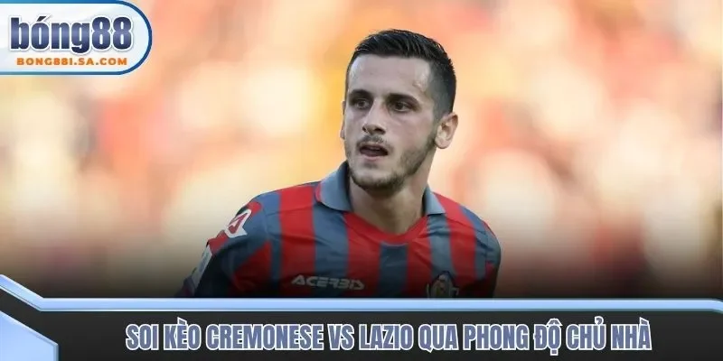 Soi kèo trận đấu Cremonese vs Lazio qua phong độ chủ nhà