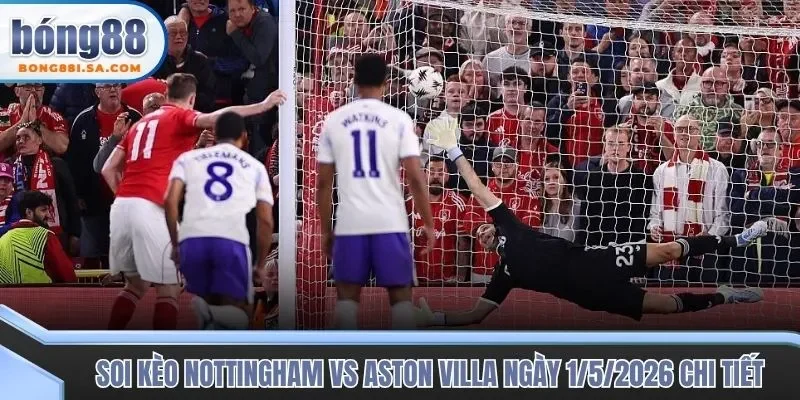 Soi kèo trận đấu Nottingham vs Aston Villa ngày 1/5/2026 chi tiết