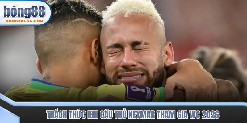 Thách thức khi cầu thủ Neymar tham gia WC 2026